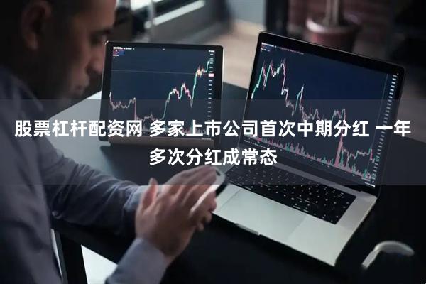 股票杠杆配资网 多家上市公司首次中期分红 一年多次分红成常态