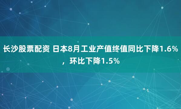 长沙股票配资 日本8月工业产值终值同比下降1.6%,环比下降1.5%