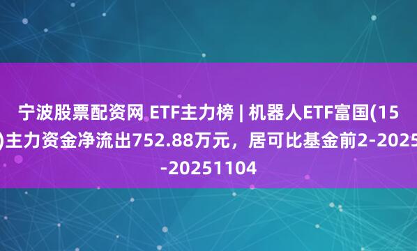 宁波股票配资网 ETF主力榜 | 机器人ETF富国(159272)主力资金净流出752.88万元,居可比基金前2-20251104