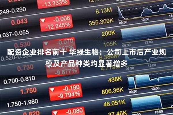 配资企业排名前十 华绿生物:公司上市后产业规模及产品种类均显著增多