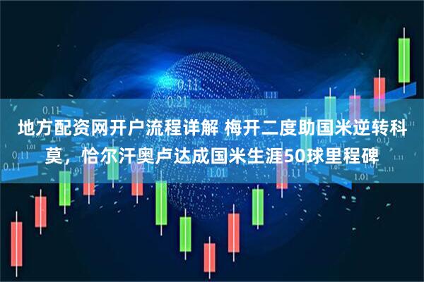 地方配资网开户流程详解 梅开二度助国米逆转科莫，恰尔汗奥卢达成国米生涯50球里程碑