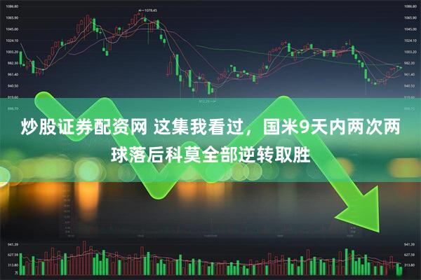 炒股证券配资网 这集我看过，国米9天内两次两球落后科莫全部逆转取胜